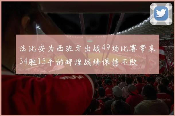 法比安为西班牙出战49场比赛带来34胜15平的辉煌战绩保持不败