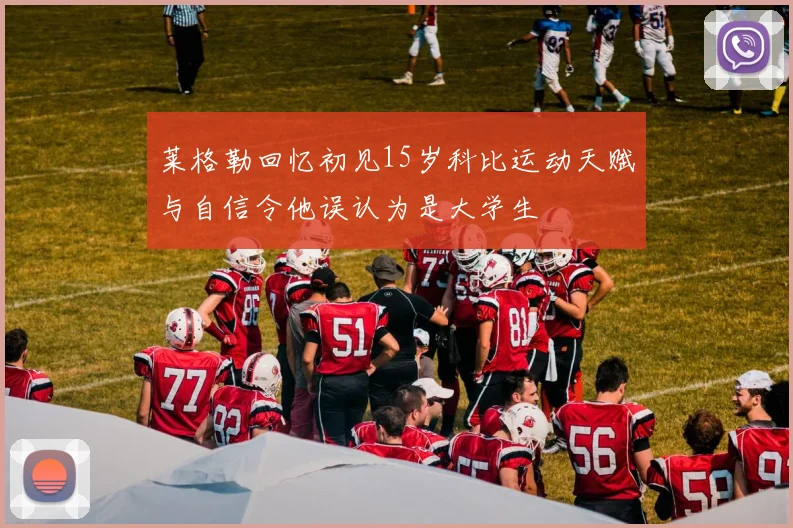莱格勒回忆初见15岁科比运动天赋与自信令他误认为是大学生