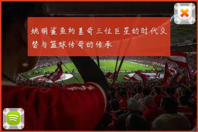 姚明鲨鱼约基奇三位巨星的时代交替与篮球传奇的传承