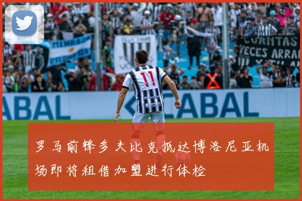 罗马前锋多夫比克抵达博洛尼亚机场即将租借加盟进行体检